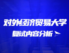 2021考研復(fù)試：對(duì)外經(jīng)濟(jì)貿(mào)易大學(xué)復(fù)試時(shí)間、復(fù)試費(fèi)用、復(fù)試差額比等復(fù)試相關(guān)內(nèi)容分析