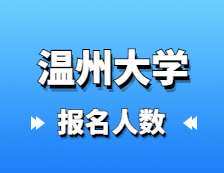 2021考研報(bào)名人數(shù)：溫州大學(xué)2021年碩士研究生報(bào)考人數(shù)再創(chuàng)新高，較去年增長(zhǎng)50.1%！