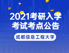 2021考研院校公告：2021年全國碩士研究生招生考試成都信息工程大學(xué)考點(diǎn)考試公告