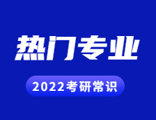 2022考研常識：幾個能跨專業考研的熱門專業，還好就業！