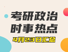 考研政治：4月23日時(shí)事熱點(diǎn)匯總